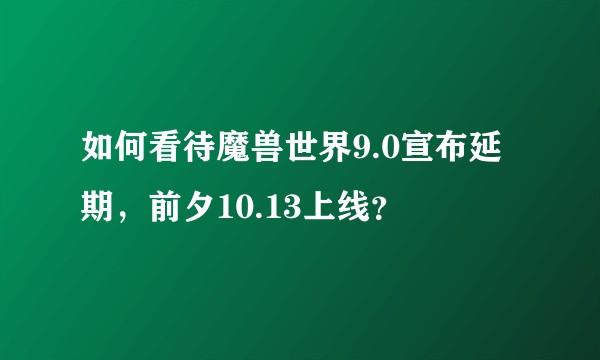 如何看待魔兽世界9.0宣布延期，前夕10.13上线？