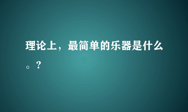 理论上，最简单的乐器是什么。？
