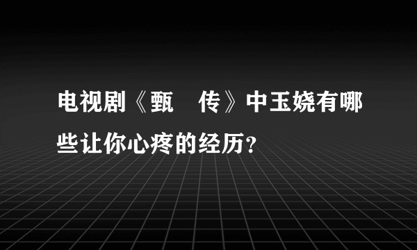 电视剧《甄嬛传》中玉娆有哪些让你心疼的经历？