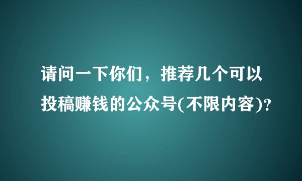 请问一下你们，推荐几个可以投稿赚钱的公众号(不限内容)？