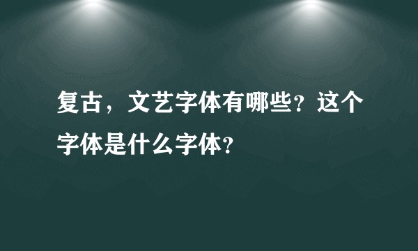 复古，文艺字体有哪些？这个字体是什么字体？