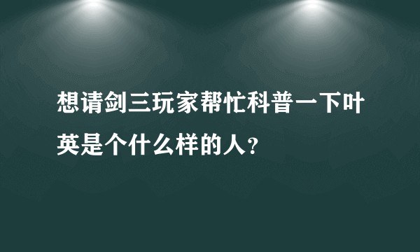 想请剑三玩家帮忙科普一下叶英是个什么样的人？