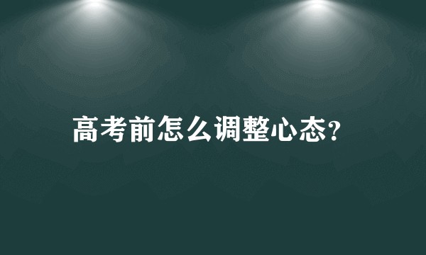 高考前怎么调整心态？