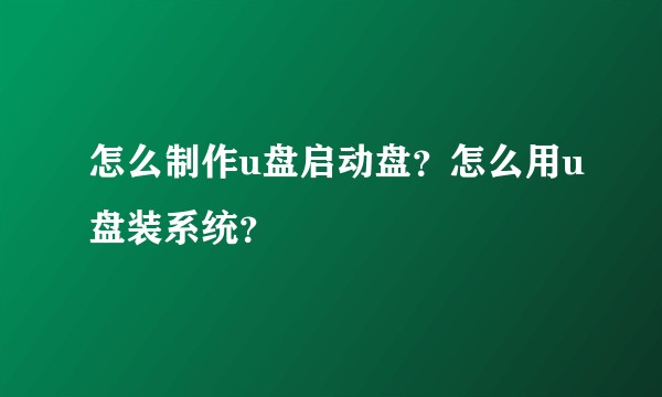 怎么制作u盘启动盘？怎么用u盘装系统？