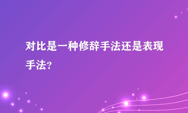 对比是一种修辞手法还是表现手法？