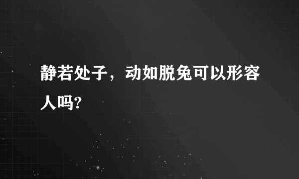 静若处子，动如脱兔可以形容人吗?