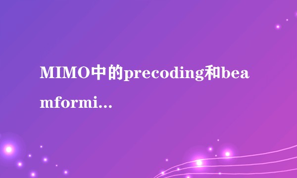 MIMO中的precoding和beamforming.有什么区别?