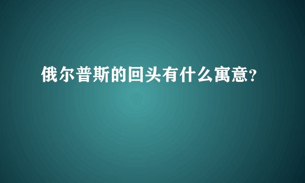 俄尔普斯的回头有什么寓意？