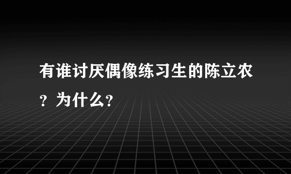 有谁讨厌偶像练习生的陈立农？为什么？