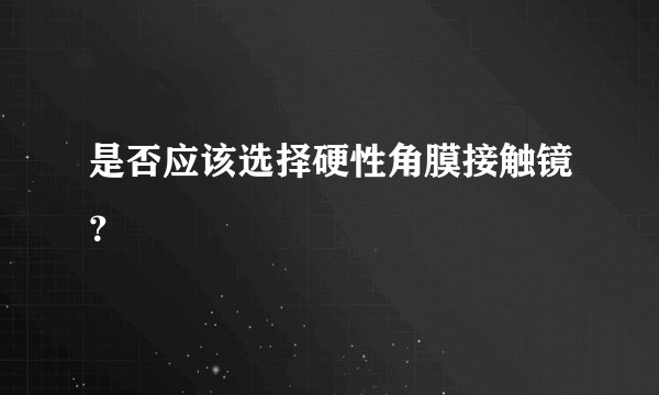 是否应该选择硬性角膜接触镜？