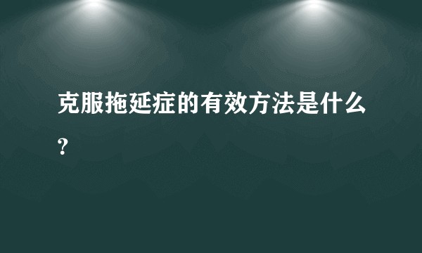 克服拖延症的有效方法是什么？