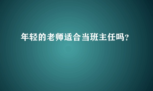 年轻的老师适合当班主任吗？