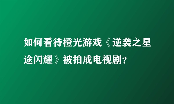 如何看待橙光游戏《逆袭之星途闪耀》被拍成电视剧？