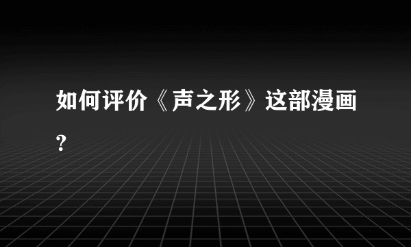如何评价《声之形》这部漫画？