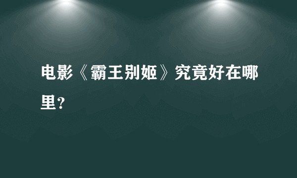 电影《霸王别姬》究竟好在哪里？