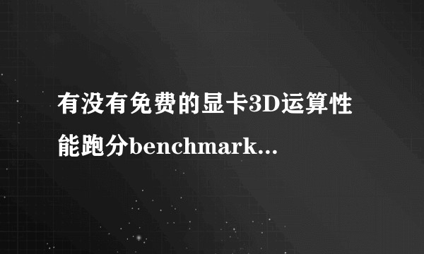 有没有免费的显卡3D运算性能跑分benchmark评估的软件工具？