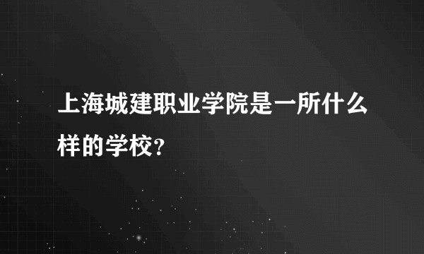 上海城建职业学院是一所什么样的学校？