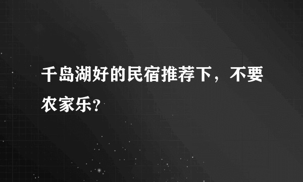 千岛湖好的民宿推荐下，不要农家乐？