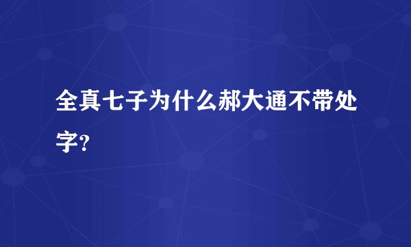 全真七子为什么郝大通不带处字？