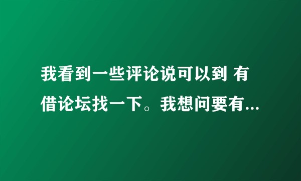 我看到一些评论说可以到 有借论坛找一下。我想问要有借论坛到底是什么，求回答?