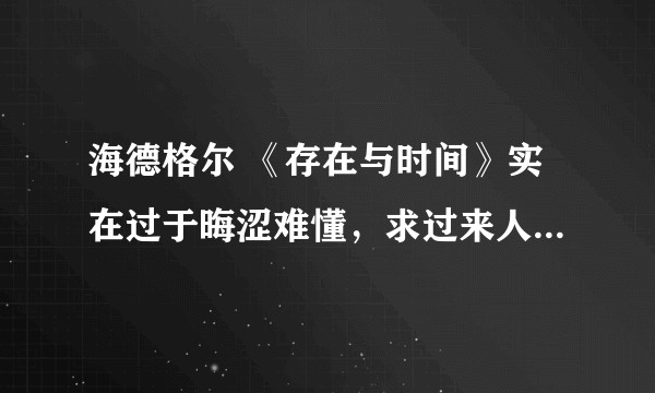 海德格尔 《存在与时间》实在过于晦涩难懂，求过来人来解释概括下这本书所想表达的意思？