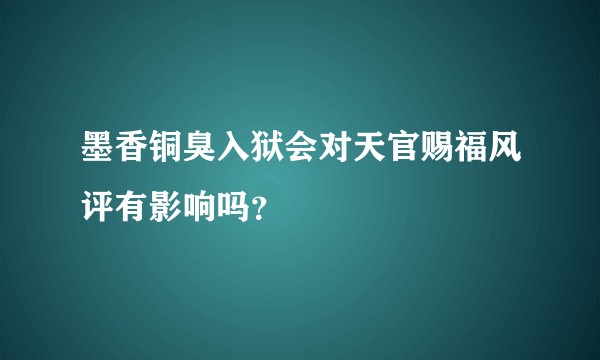 墨香铜臭入狱会对天官赐福风评有影响吗？