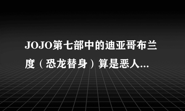 JOJO第七部中的迪亚哥布兰度（恐龙替身）算是恶人吗？还是说只是一个中立的人？