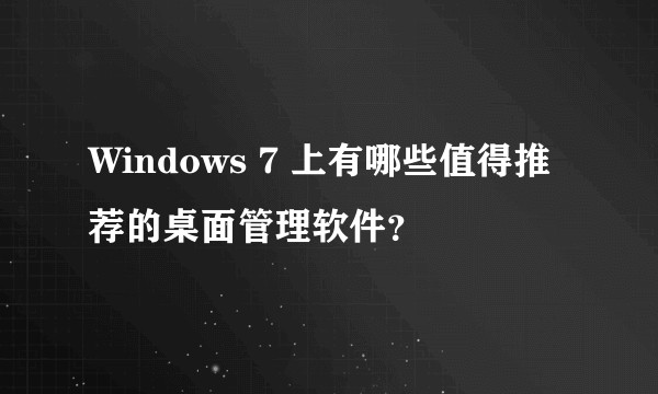 Windows 7 上有哪些值得推荐的桌面管理软件？