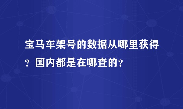 宝马车架号的数据从哪里获得？国内都是在哪查的？