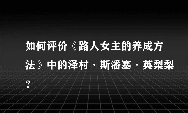 如何评价《路人女主的养成方法》中的泽村·斯潘塞·英梨梨？