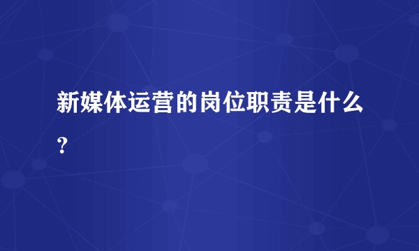 新媒体运营的岗位职责是什么？