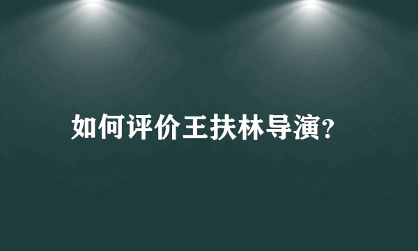 如何评价王扶林导演？