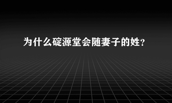 为什么碇源堂会随妻子的姓？