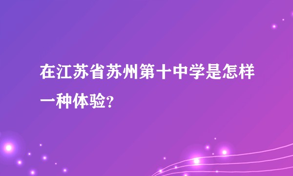 在江苏省苏州第十中学是怎样一种体验?