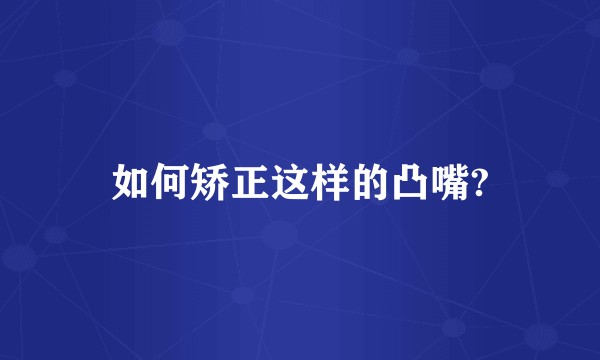 如何矫正这样的凸嘴?