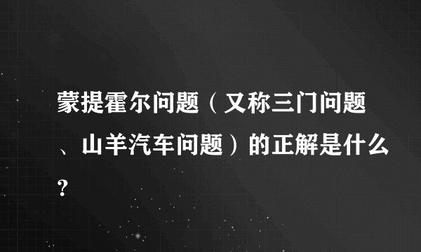 蒙提霍尔问题（又称三门问题、山羊汽车问题）的正解是什么？