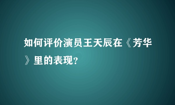 如何评价演员王天辰在《芳华》里的表现？