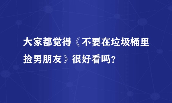 大家都觉得《不要在垃圾桶里捡男朋友》很好看吗？