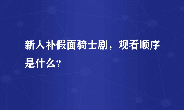 新人补假面骑士剧，观看顺序是什么？