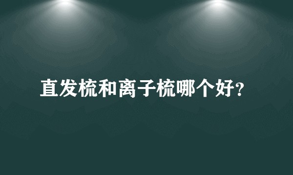 直发梳和离子梳哪个好？