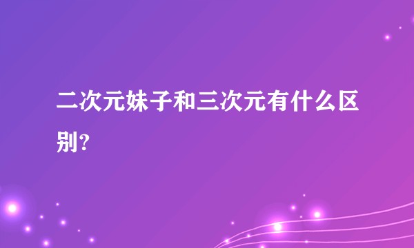 二次元妹子和三次元有什么区别?