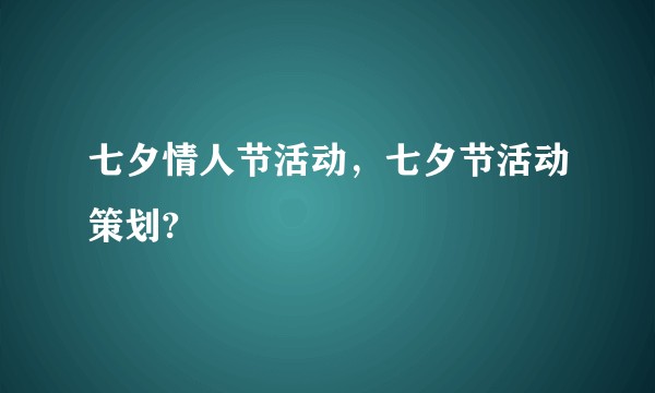 七夕情人节活动,七夕节活动策划?