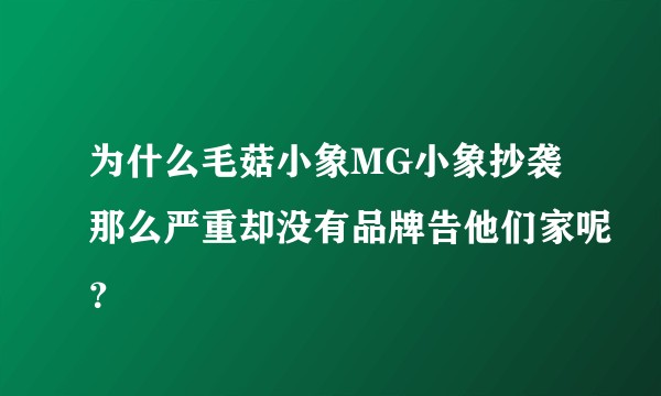 为什么毛菇小象MG小象抄袭那么严重却没有品牌告他们家呢？