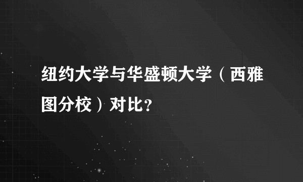 纽约大学与华盛顿大学（西雅图分校）对比？