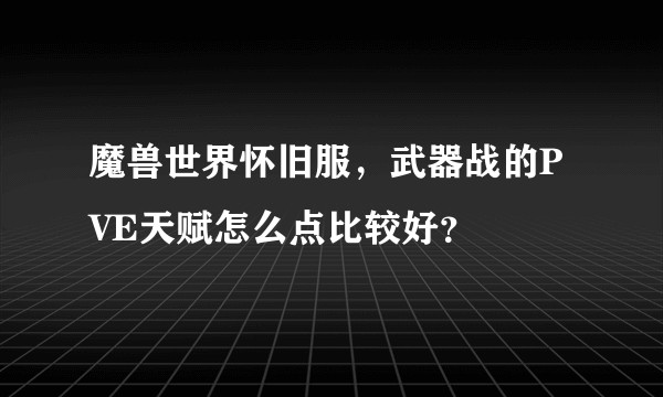 魔兽世界怀旧服，武器战的PVE天赋怎么点比较好？