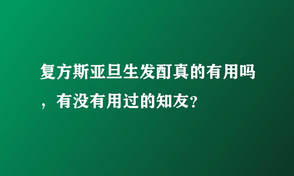 复方斯亚旦生发酊真的有用吗，有没有用过的知友？