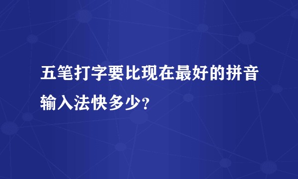 五笔打字要比现在最好的拼音输入法快多少？