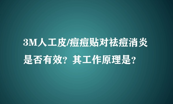 3M人工皮/痘痘贴对祛痘消炎是否有效？其工作原理是？