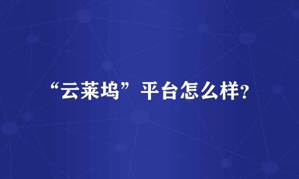 “云莱坞”平台怎么样？