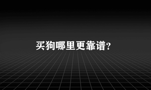 买狗哪里更靠谱？